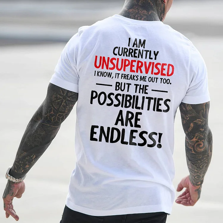 I Am Currently Unsupervised I Know, It Freaks Me Out Too. But The Possibilities Are Endless! T-shirt