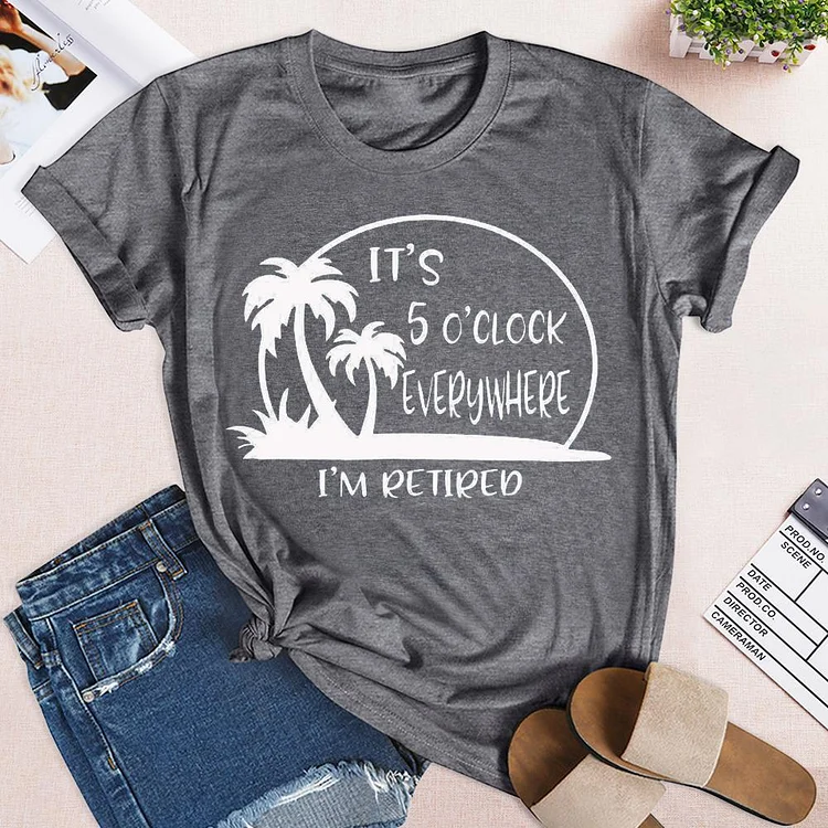 It's 5 a Clock Everywhere I'm Retired Summer life T-shirt Tee - 01427