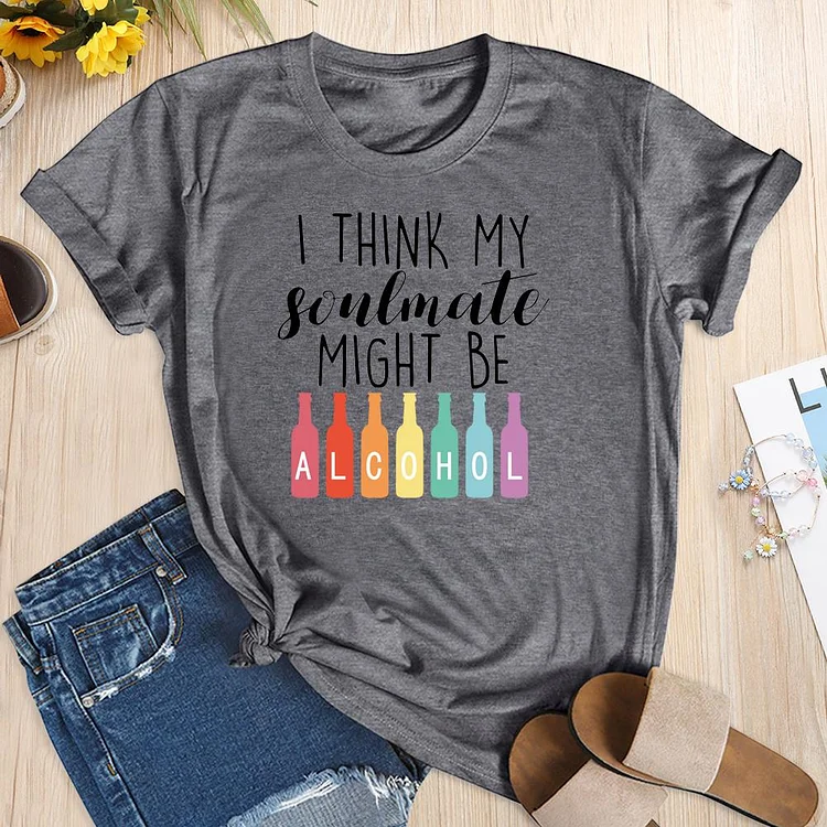 I Think My Soulmate Might Be Alcohol T-shirt Tee-04274