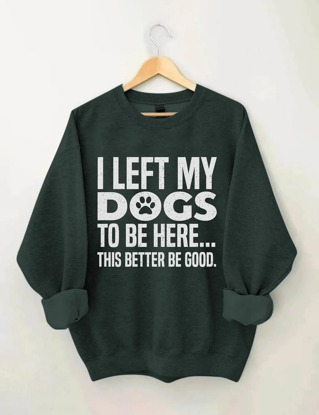I Left My Dogs To Be Here This Better Be Good Sweatshirt