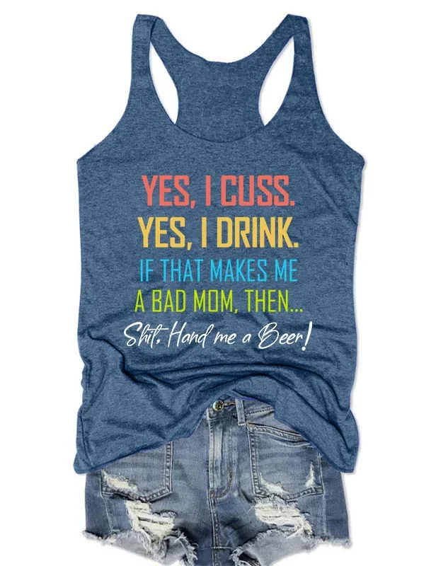 Yes I Cuss Yes I Drink If That Makes Me A Bad Mom Tank