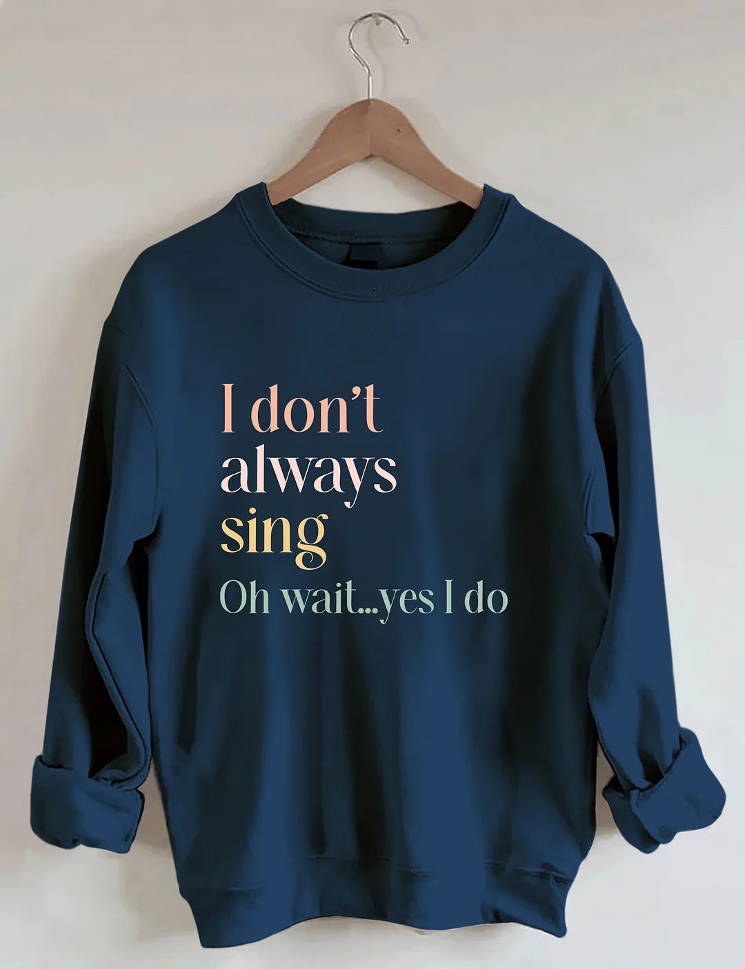 I Don't Always Sing Oh Wait Yes I Do Sweatshirt