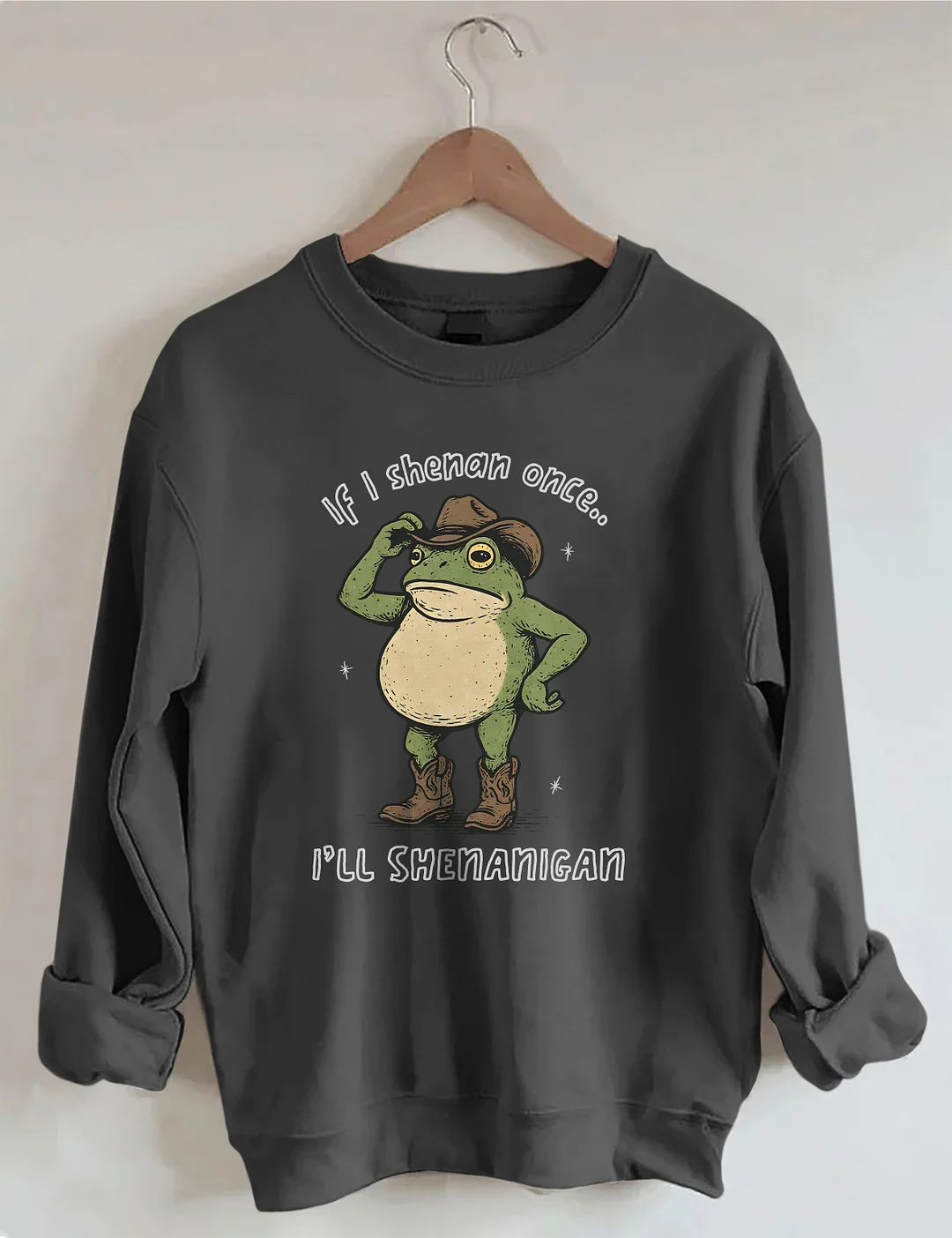 If I Shenan Once I'll Shenanigan Sweatshirt