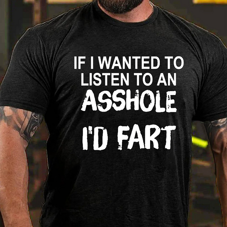 If I Wanted To Listen To An Asshole I’d Fart T-shirt
