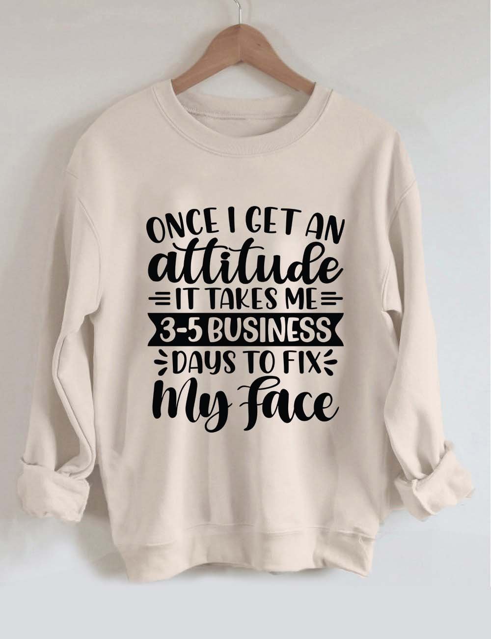 Once I Get An Attitude It Takes Me 3-5 Business Days To Fix My Face Sweatshirt