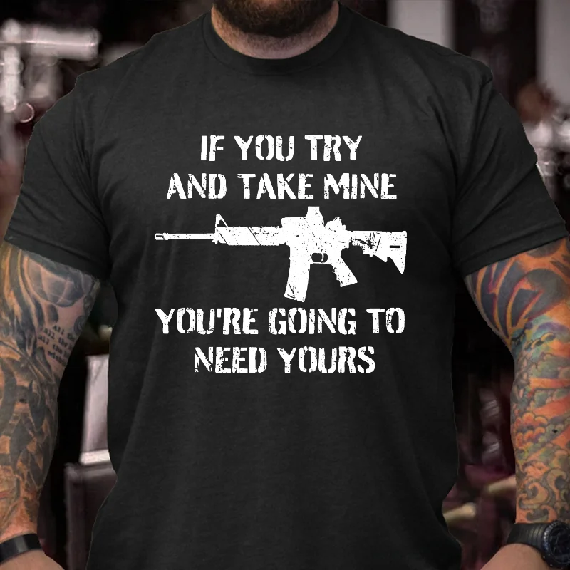 If You Try And Take Mine You're Going To Need Yours Sarcastic Gun Print T-shirt ctolen