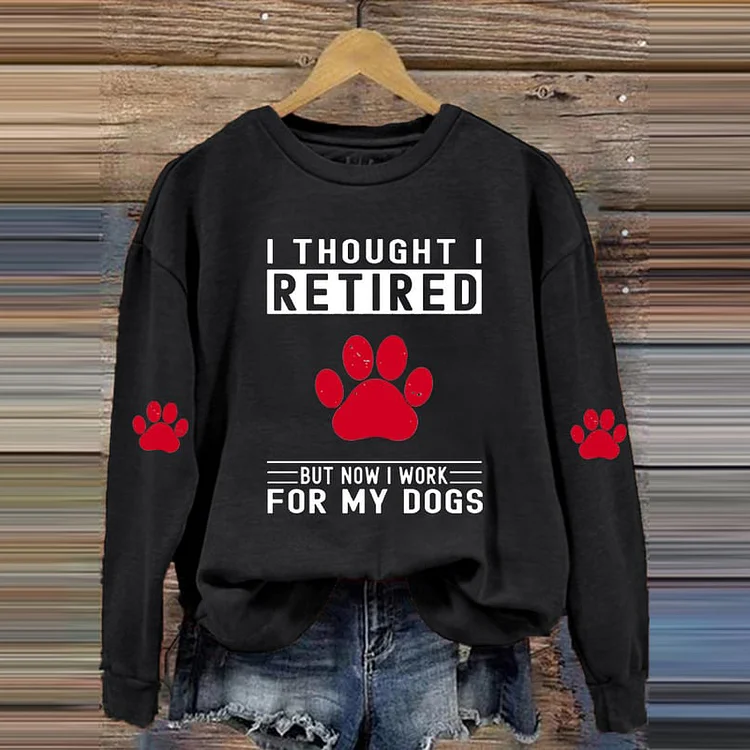VChics Love Dog Paw I Thought I Retired But Now I Work For My Dogs Printed Sweatshirt