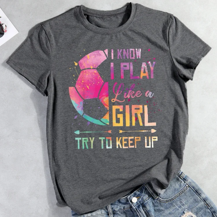 AL™ I know I Play Like A Girl Soccer T-shirt Tee-012814-Annaletters