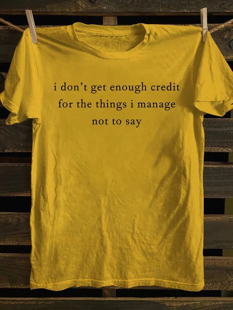 I Don't Get Enough Credit For The Things I Manage Not Say T-shirt