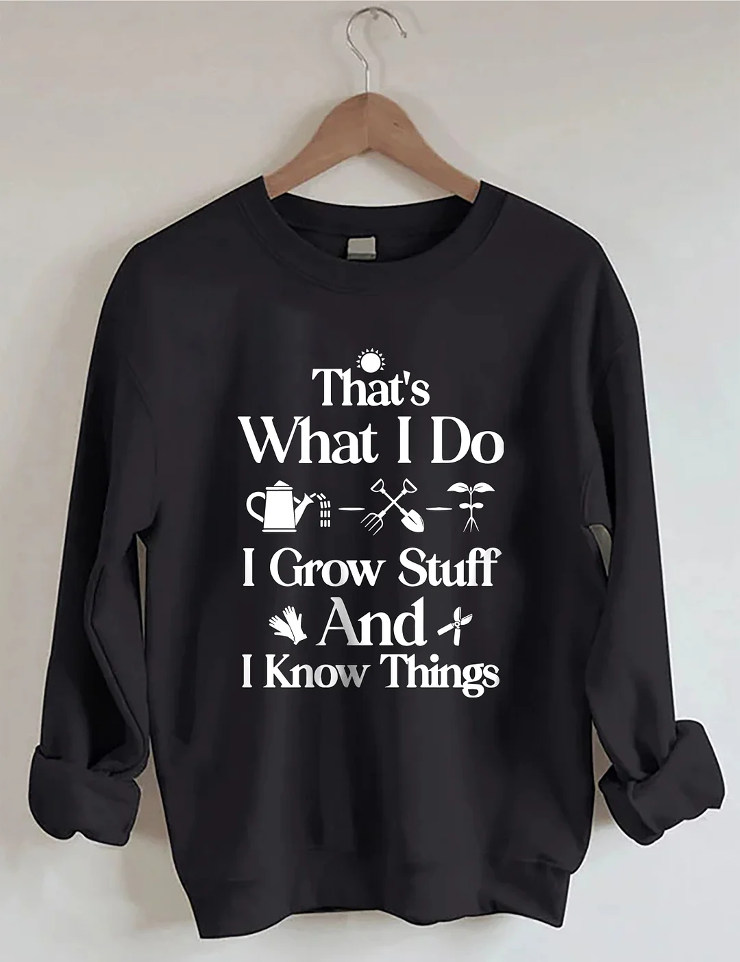 That's What I Do I Grow Stuff And I Know Things Garden Sweatshirt