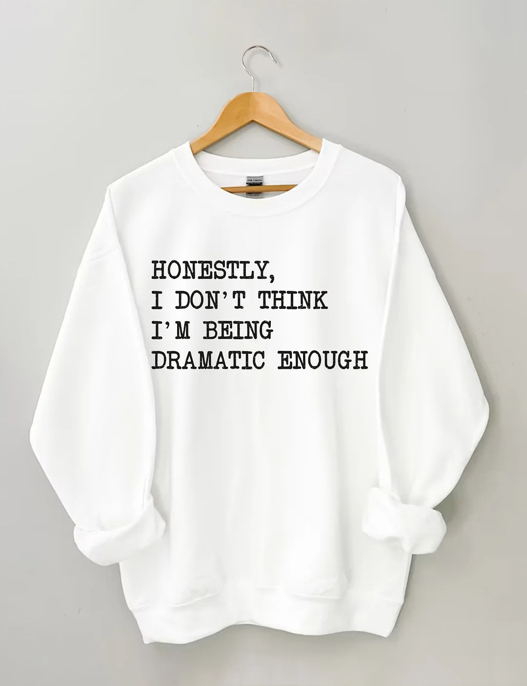 Honestly I Don&rsquo;t Think I&rsquo;m Being Dramatic Enough Sweatshirt