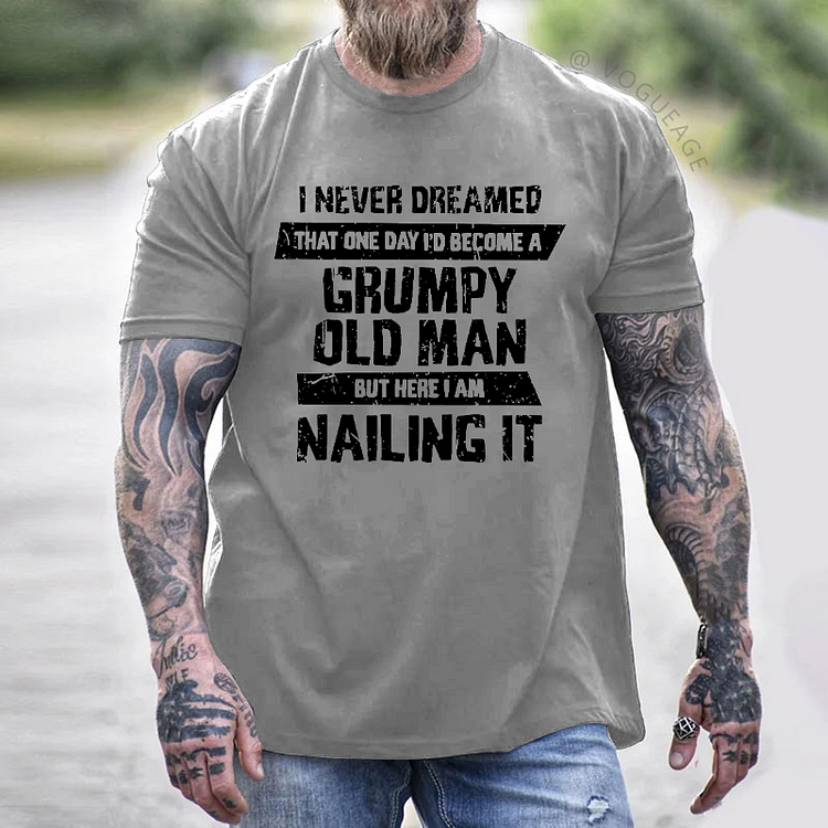 I Never Dreamed That One Day I'd Become A Grumpy Old Man But Here I Am Nailing It T-shirt
