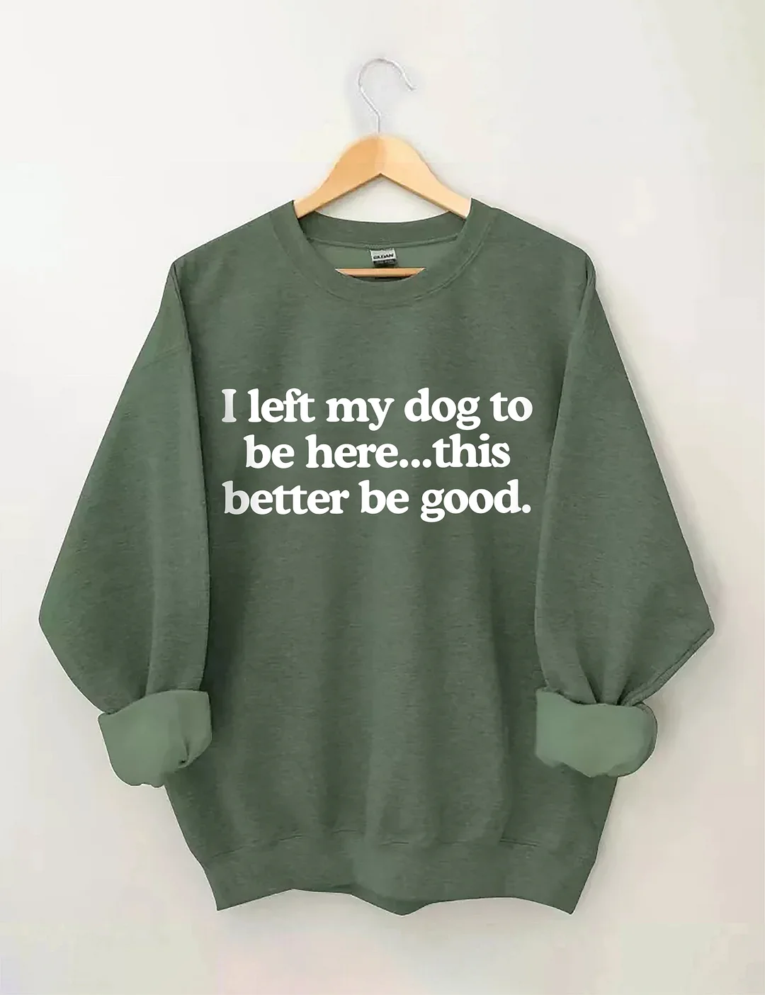 I Left My Dog To Be Here This Better Be Good Sweatshirt