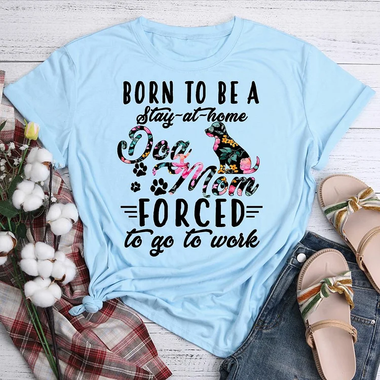 Born to Be a Stay at Home Dog Mom Forced To Go To Work T-shirt Tee -07523-Annaletters