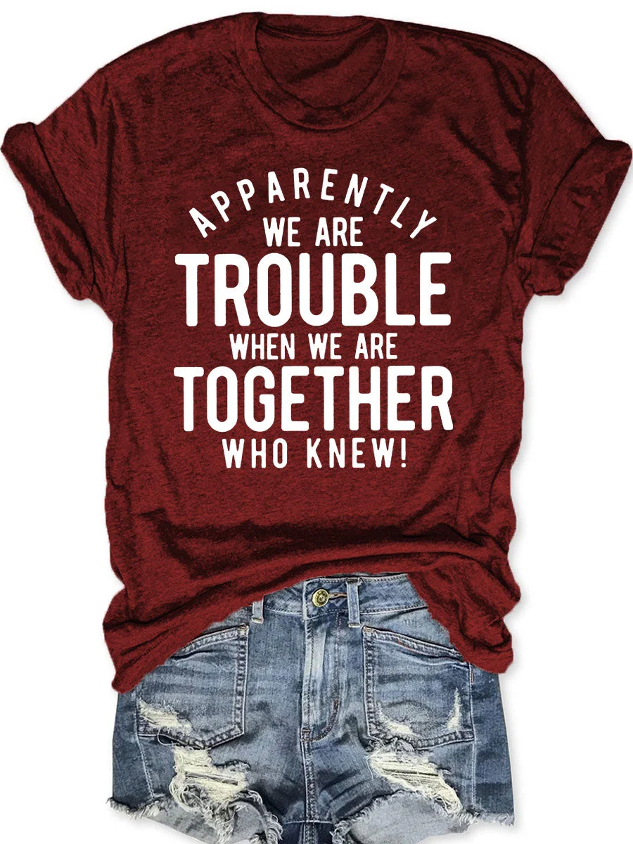 Apparently We Are Trouble When We Are Together Who Knew T-shirt