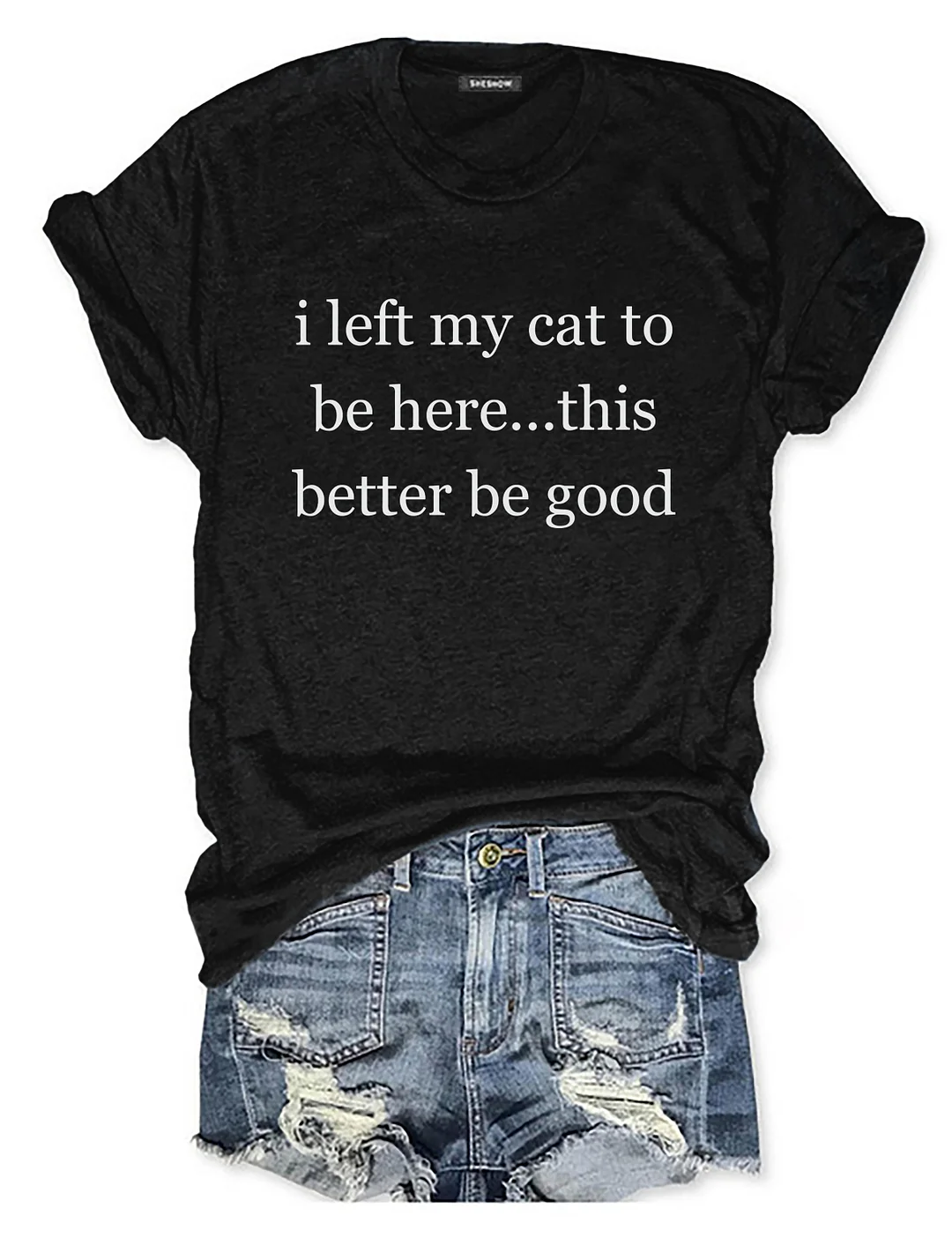 I Left My Cat To Be Here This Better Be Good T-shirt