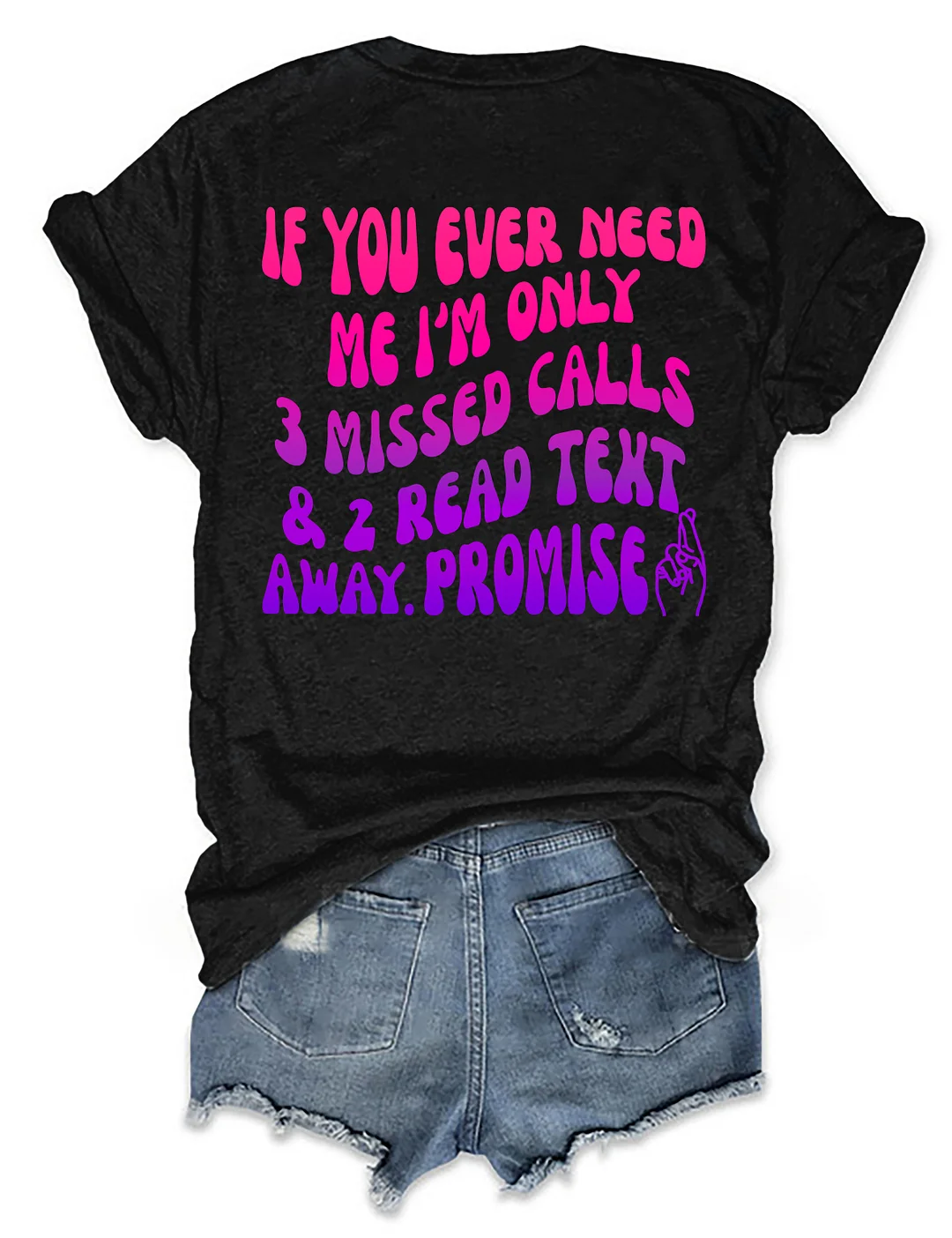 If You Ever Need Me I'm Only 3 Missed Calls & 2 Read Text Away Promise T-shirt