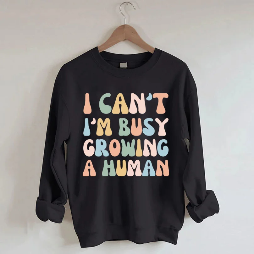 I Can't I'm Busy Growing A Human Sweatshirt
