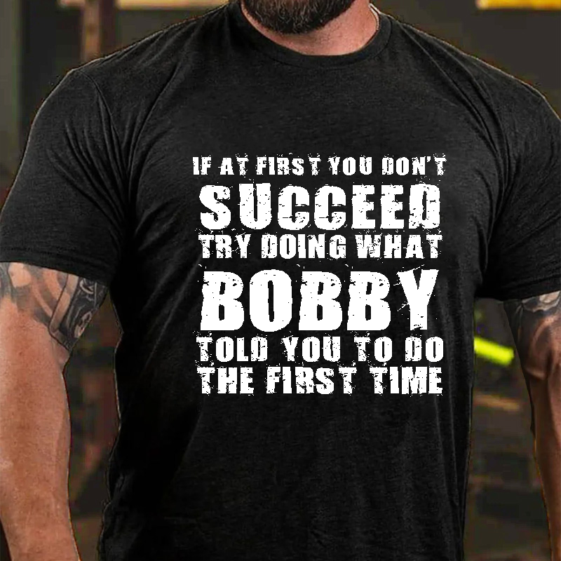 If At First You Don'T Succeed Try Doing What Bobby Told You To Do The First Time T-Shirt ctolen