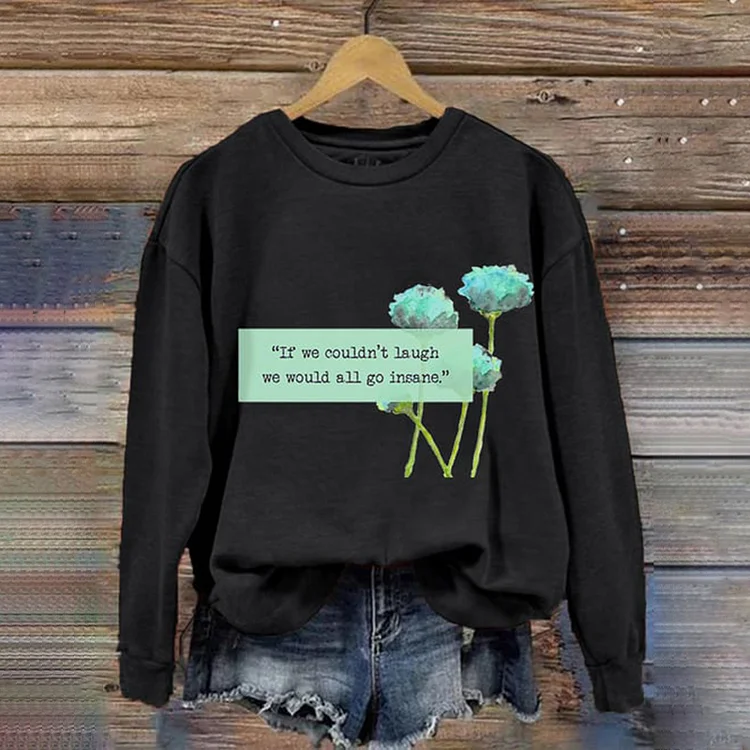 If We Couldn’t Laugh We Would All Go Insane Round neck Long Sleeve Casual Sweatshirt