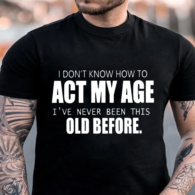 I Don't Know How To Act My Age I've Never Been This Old Before T-shirt ctolen