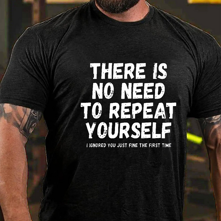 There Is No Need To Repeat Yourself I Ignored You Just Fine The First Time Sarcastic T-shirt
