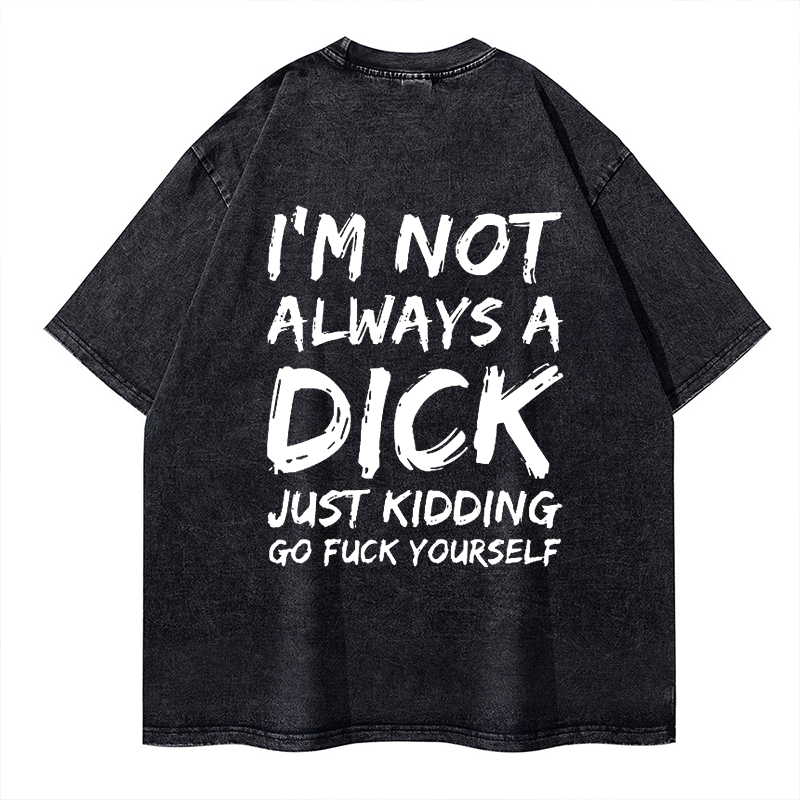 Men I'm Not Always A Dick Just Kidding Go Fuck Yourself Washed T-shirt ctolen