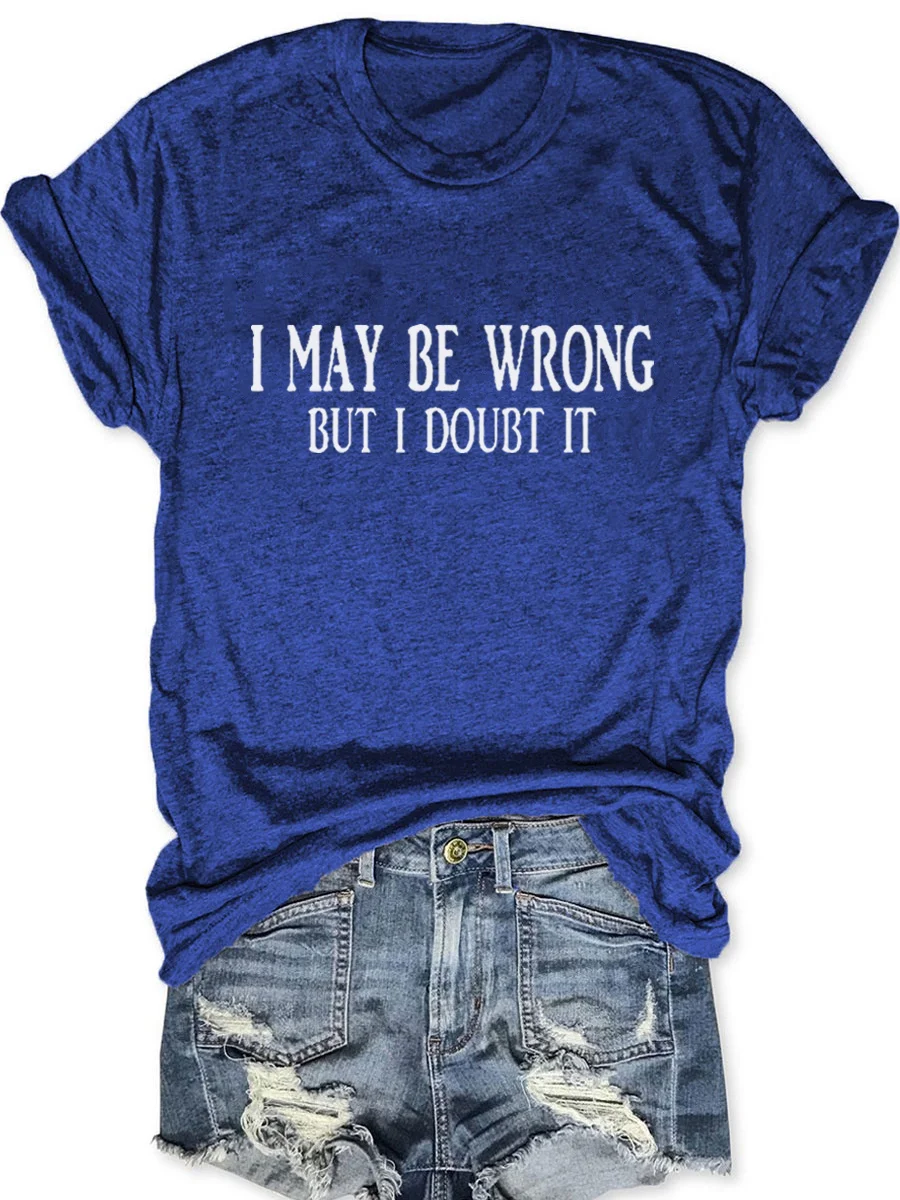 I May Be Wrong But I Doubt It T-shirt