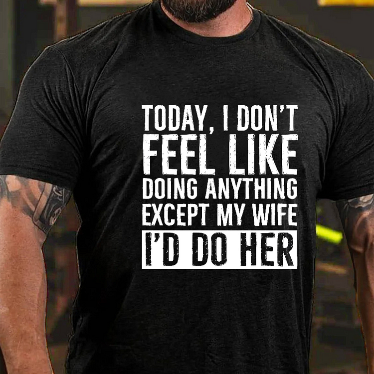 Today I Don’t Feel Like Doing Anything Except My Wife T-shirt