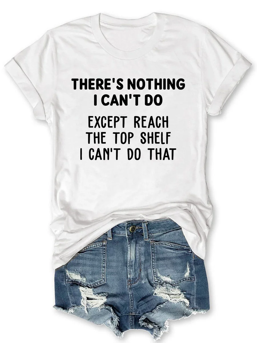 There's Nothing I Can't Do Except Reach The Top Shelf I Can't Do That T-shirt