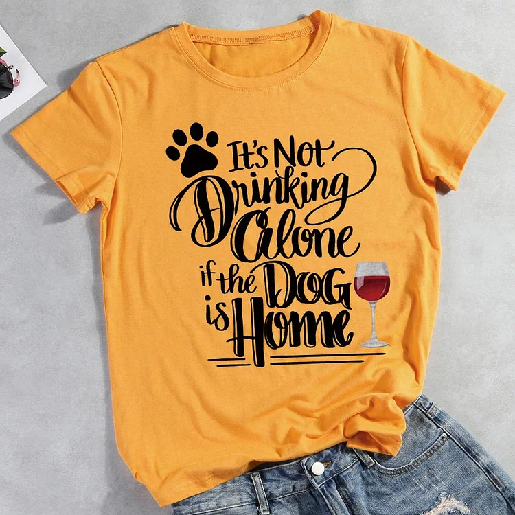 It's Not Drinking Alone If The Dog Is Home  Pet Animal Lover T-shirt Tee -01745-CB