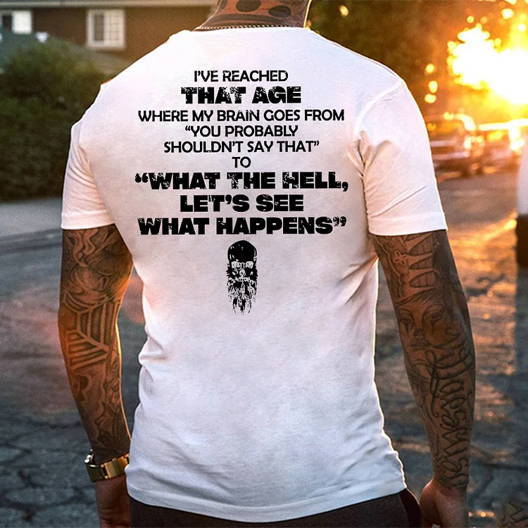 I've Reached That Age Where My Brain Goes From "You Probably Shouldn't Say That" To "What The Hell, Let's See What Happens" T-shirt