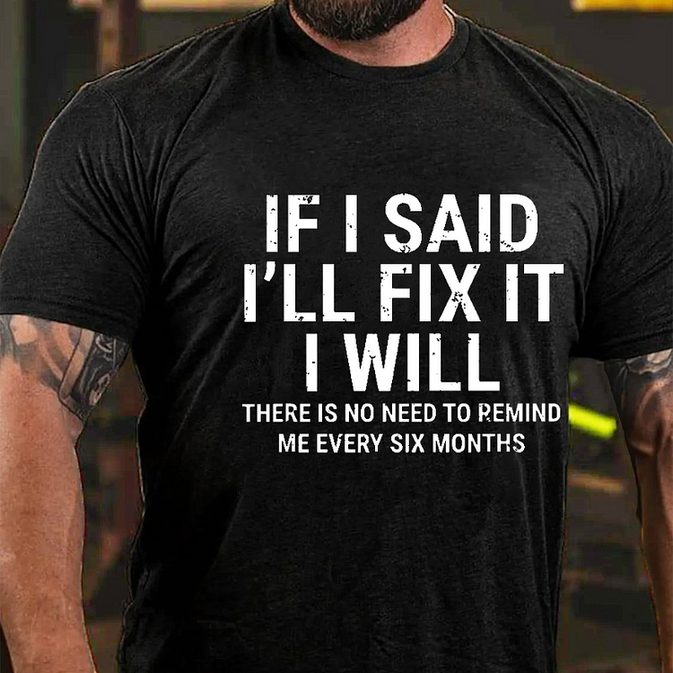 If I Said I'll Fix It I Will There Is No Need To Remind Me Every Six Months Funny Print T-shirt