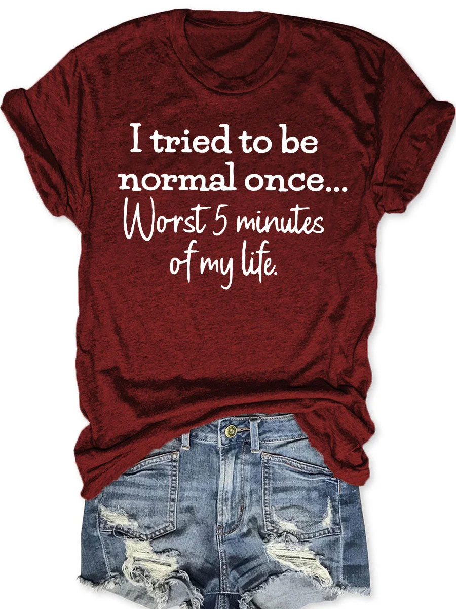 I Tried To Be Normal Once Worst 5 Minutes Of My Life T-shirt