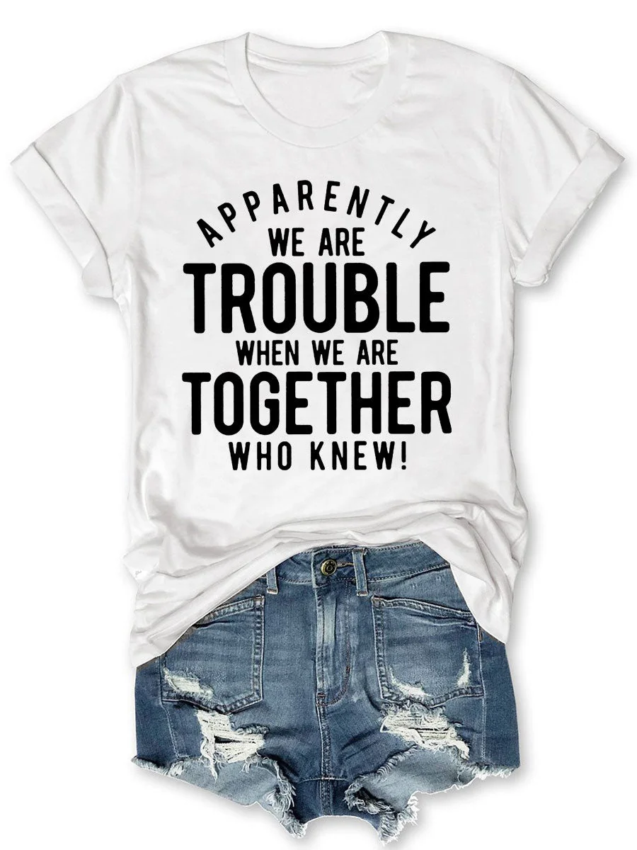 Apparently We Are Trouble When We Are Together Who Knew T-shirt