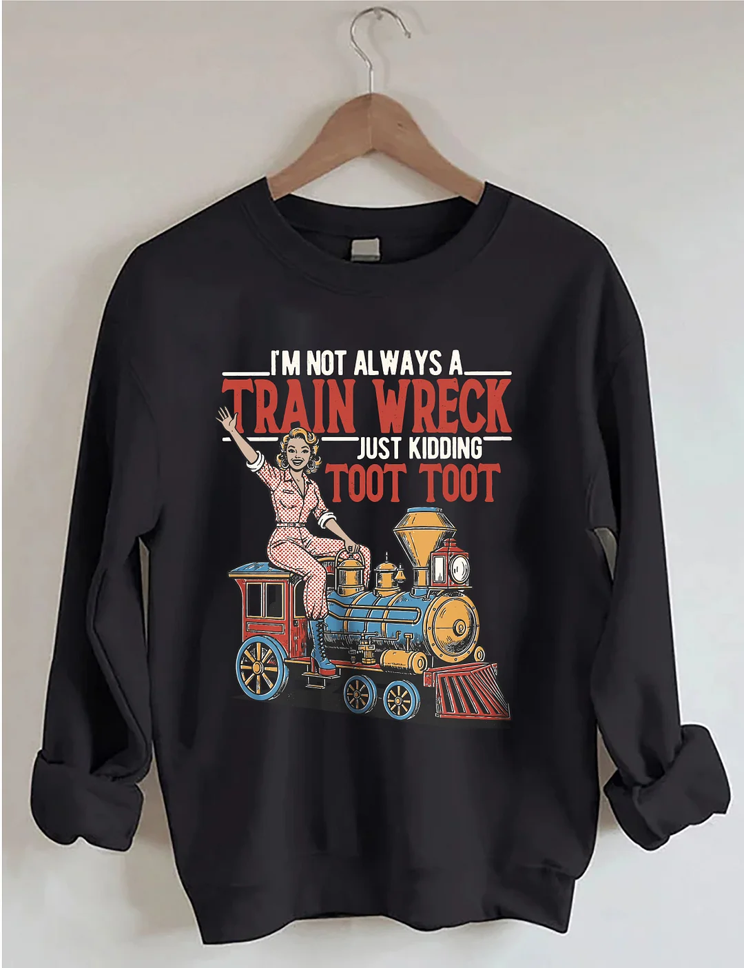 I'm Not Always A Train Wreck Just Kidding Toot Toot Sweatshirt