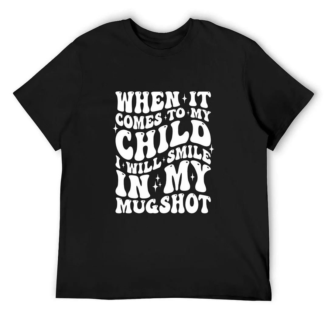 Printed Unisex Short Sleeve Cotton T-shirt for Men and Women Pattern When It Comes To My Child I Will Smile In My Mugshot