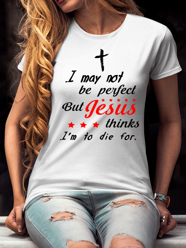 I May Not Be Perfect but Jesus Thinks I'm to Die for T-Shirt