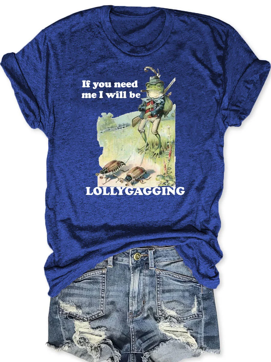 If You Need Me I Will Be Lollygagging T-shirt