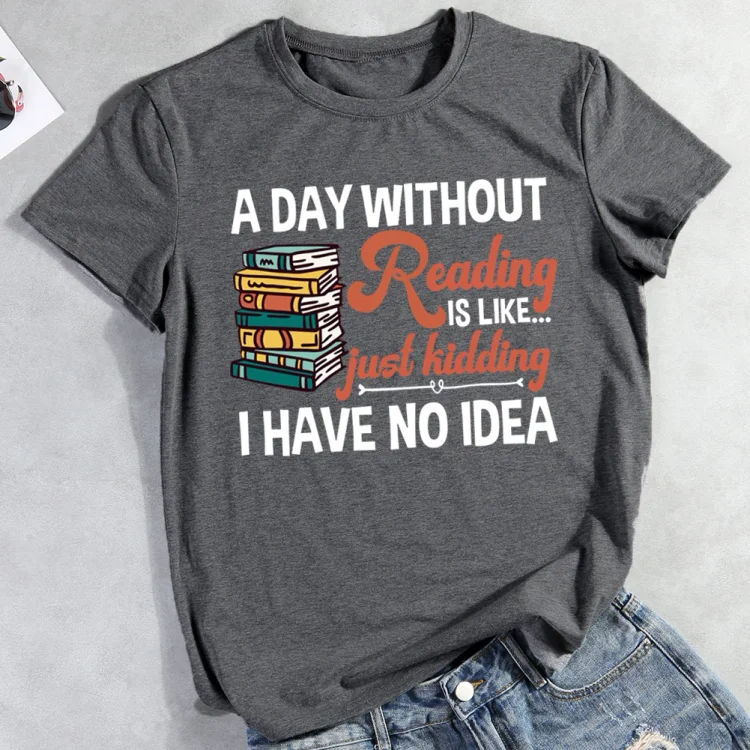 ⚡HOT SALE - A Day Without Reading Is Like Just Kidding T-shirt Tee-012836