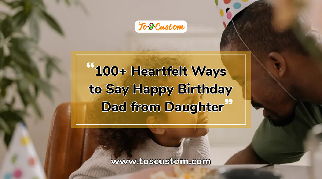 TOSCUSTOM™ 100+ Heartfelt Ways to Say Happy Birthday Dad from Daughter