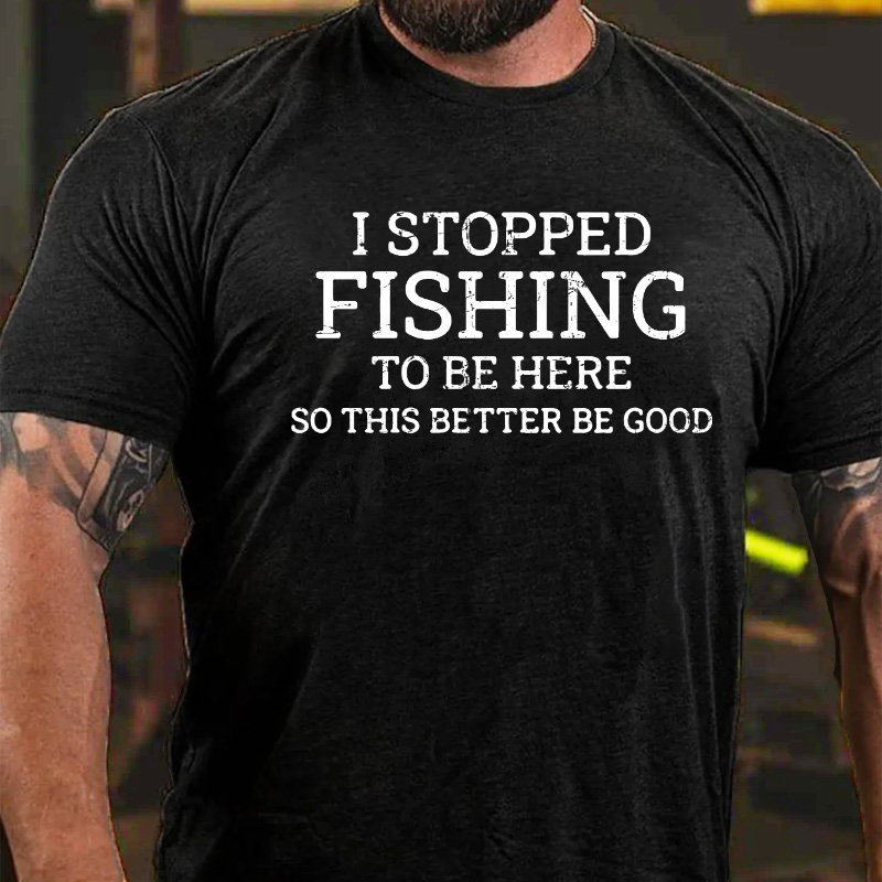 I Stopped Fishing To Be Here So This Better Be Good T-shirt ctolen