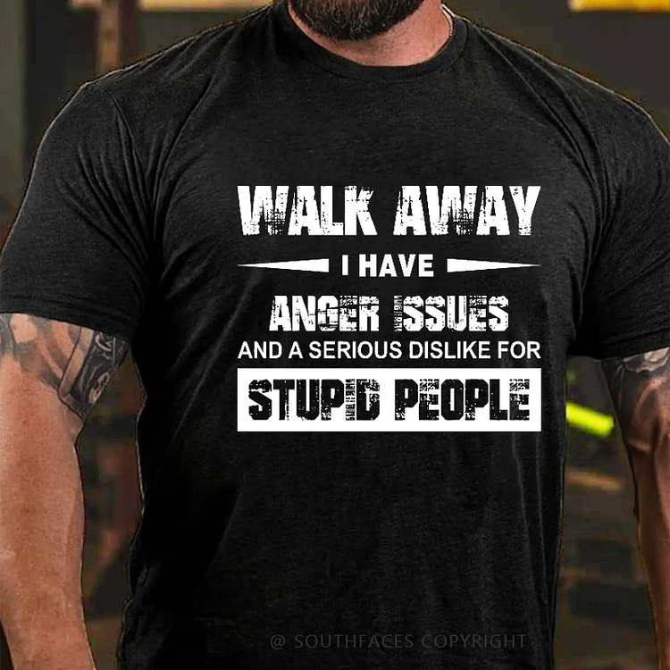 Walk Away I Have Anger Issues And A Serious Dislike For Stupid People Men's T-shirt