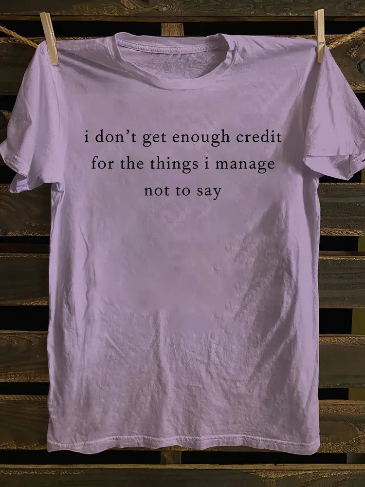 I Don't Get Enough Credit For The Things I Manage Not Say T-shirt