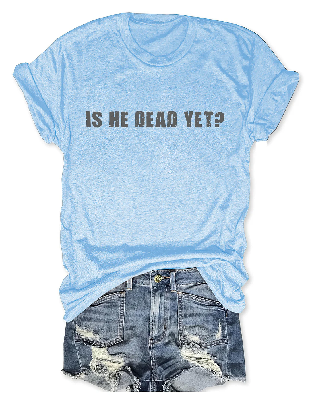 Is He Dead Yet T-shirt