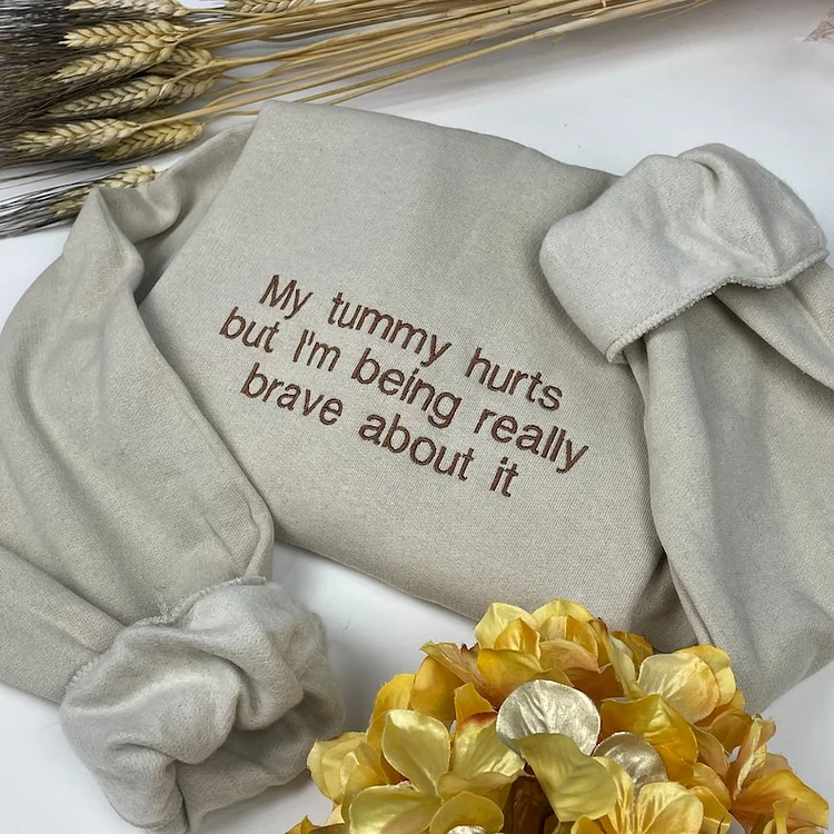 My Tummy Hurts Embroidered Sweatshirt - Funny Embroidered Crewneck - Custom Embroidery Shirt - My Tummy Hurts but i’m being really brave