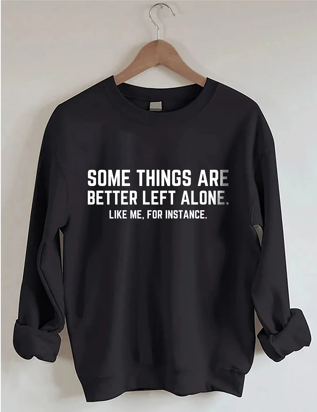 Some Things Are Better Left Alone Like Me For Instance Sweatshirt