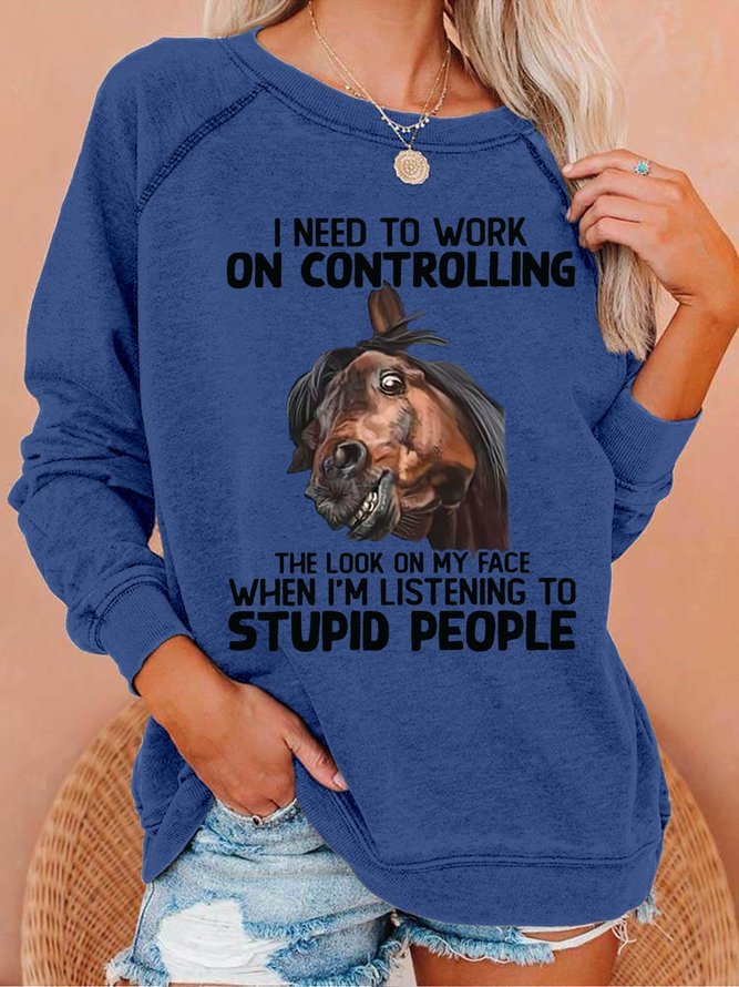 Women Funny Horse I Need To Work On Controlling The Look On My Face When Im Listening To Stupid People Sweatshirts