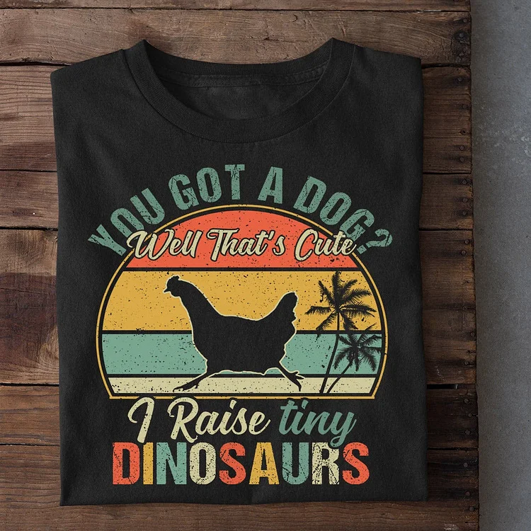 You Got A Dog I Raise Tiny Dinosaurs T-shirt