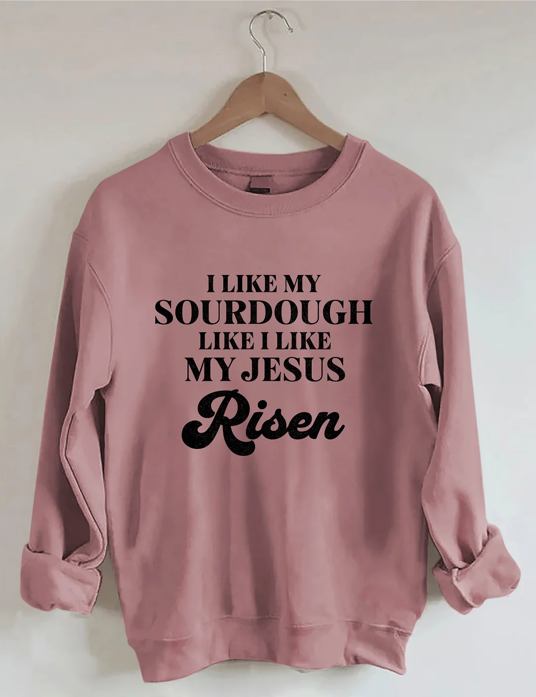 I Like My Sourdough Like I Like My Jesus Risen Sweatshirt
